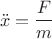 $$\ddot{x}=\frac{F}{m}$$ $$\ddot{x}=\frac{F}{m}$$