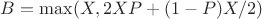$B = \max (X, 2XP + (1-P) X /2)$