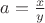 $a=\frac{x}{y}$