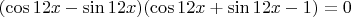 $(\cos\(12x-\sin\(12x)(\cos\(12x+\sin\(12x-1)=0$