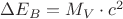 $\Delta {E_B} = {M_V} \cdot {c^2}$
