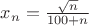 $x_n=\frac{\sqrt{n}}{100+n}$