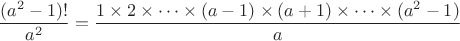 $$\frac{(a^2-1)!}{a^2}=\frac{1\times 2 \times \dots \times(a-1)\times (a+1)\times\dots \times(a^2-1)}{a}$$