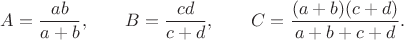 $$A=\frac{ab}{a+b},\qquad B=\frac{cd}{c+d},\qquad C=\frac{(a+b)(c+d)}{a+b+c+d}.$$