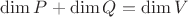 $\dim{P}+\dim{Q}=\dim{V}$