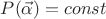 $P(\vec{\alpha}) = const$