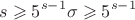 $$s \geqslant 5^{s-1}\sigma \geqslant 5^{s-1}$$