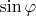 $ \sin{\varphi}$