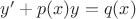 $y' + p(x)y = q(x)$