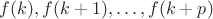 $f(k),f(k+1),\ldots,f(k+p)$