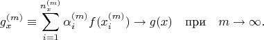 $$g_x^{(m)}\equiv\sum_{i=1}^{n_x^{(m)}} \alpha_i^{(m)} f (x_i^{(m)})\to g(x)\quad\text{при}\quad m\to\infty.$$