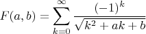 $$F(a,b)=\sum_{k=0}^{\infty}\frac{(-1)^k}{\sqrt{k^2+ak+b}}$$