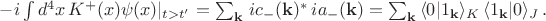 $-i\int d^4x\, K^+(x)\psi(x)|_{t>t'}=\sum_{\mathbf{k}} \, ic_{-}(\mathbf{k})^* \, ia_{-}(\mathbf{k})=\sum_{\mathbf{k}} \, \langle 0|1_{\mathbf{k}} \rangle_K \, \langle 1_{\mathbf{k}}|0 \rangle_J \, .$