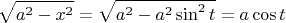 $$\sqrt{a^2-x^2}=\sqrt{a^2-a^2\sin^2 t}=a\cos t$$