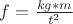 $ f=\frac{kg*m}{t^2}$ $ f=\frac{kg*m}{t^2}$