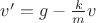 $v'=g-\frac k m v$