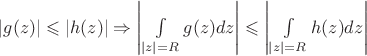 $\left\lvert g(z)\right\rvert\leqslant \left\lvert h(z)\right\rvert\Rightarrow\left\lvert\int\limits_{\left\lvert z\right\rvert=R}^{}g(z)dz\right\rvert\leqslant \left\lvert\int\limits_{\left\lvert z\right\rvert=R}^{}h(z)dz\right\rvert$