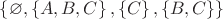 $ \left\lbrace \varnothing, \left\lbrace A, B, C \right\rbrace, \left\lbrace C \right\rbrace, \left\lbrace B, C\right\rbrace \right\rbrace$