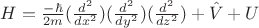 $H=\frac{-\hbar}{2m} (\frac{d^2}{dx^2}) (\frac{d^2}{dy^2}) (\frac{d^2}{dz^2})+\hat{V}+U $