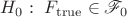 $H_0: ~ F_{\mathrm{true}} \in \mathscr{F}_0$ $H_0: ~ F_{\mathrm{true}} \in \mathscr{F}_0$