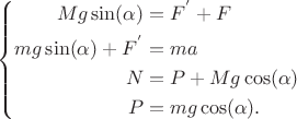 $
\left\{
\begin{aligned}
Mg \sin(\alpha)& = F^{'} + F\\
mg \sin(\alpha) + F^{'} &=ma \\
N&=P + Mg \cos(\alpha) \\
P&=mg \cos(\alpha). \\
\end{aligned}
\right.
$ $
\left\{
\begin{aligned}
Mg \sin(\alpha)& = F^{'} + F\\
mg \sin(\alpha) + F^{'} &=ma \\
N&=P + Mg \cos(\alpha) \\
P&=mg \cos(\alpha). \\
\end{aligned}
\right.
$