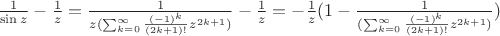 $\frac{1}{\sin{z}} - \frac{1}{z}=\frac{1}{z(\sum_{k=0}^{\infty}{\frac{(-1)^k}{(2k+1)!}z^{2k+1}})} - \frac{1}{z}=-\frac{1}{z}(1-\frac{1}{(\sum_{k=0}^{\infty}{\frac{(-1)^k}{(2k+1)!}z^{2k+1}})})$