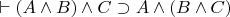 $\vdash(A \wedge B) \wedge C \supset A \wedge (B \wedge C)$
