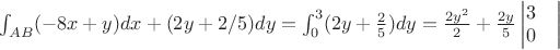 $\int_{AB}^{}(-8x+y)dx+(2y+2/5)dy=
\int_{0}^{3}(2y+\frac {2} {5})dy=\frac {2y^2} {2}+\frac {2y} {5}\begin{vmatrix} 3 &  \\ 0 &  \end{vmatrix}$