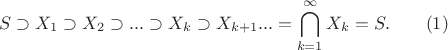 $$S \supset X_1 \supset X_2 \supset ... \supset X_k \supset X_{k+1} ... = \bigcap\limits_{k=1}^{\infty} X_k = S. \qquad  (1)$$
