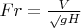 $Fr=\frac{V}\sqrt{gH}