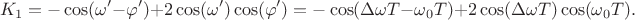 $$K_1=-\cos(\omega'-\varphi')+2\cos(\omega')\cos(\varphi')=-\cos(\Delta\omega T-\omega_0T)+2\cos(\Delta\omega T)\cos(\omega_0T).$$