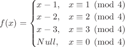 $f(x) = \begin{cases} x-1, & x \equiv 1 \pmod 4 \\ x-2, & x \equiv 2 \pmod 4 \\ x-3, & x \equiv 3 \pmod 4 \\ Null, & x \equiv 0 \pmod 4 \end{cases}$ $f(x) = \begin{cases} x-1, & x \equiv 1 \pmod 4 \\ x-2, & x \equiv 2 \pmod 4 \\ x-3, & x \equiv 3 \pmod 4 \\ Null, & x \equiv 0 \pmod 4 \end{cases}$