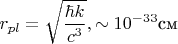 $$r_{pl}=\sqrt {\frac{\hbar k}{c^3}}, \sim 10^{-33}\text {см}$$