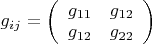 $\[{g_{ij}} = \left( {\begin{array}{*{20}{c}}
  {{g_{11}}}&{{g_{12}}} \\ 
  {{g_{12}}}&{{g_{22}}} 
\end{array}} \right)\]$