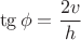 $$\tg \phi = \frac {2v} {h}$$