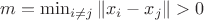 $m=\min_{i\ne j}\|x_i-x_j\|>0$
