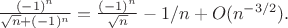 $\frac{(-1)^n}{\sqrt{n}+(-1)^n}=\frac{(-1)^n}{\sqrt{n}}-1/n+O(n^{-3/2}).$
