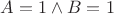 $A = 1 \wedge B = 1$