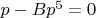 $p-Bp^5=0$