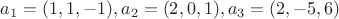 $a_1=(1,1,-1), a_2=(2,0,1), a_3=(2,-5,6)$