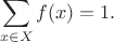 $$
\sum_{x \in X} f(x) = 1.
$$