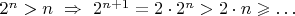 $2^n>n\ \Rightarrow\ 2^{n+1}=2\cdot2^n>2\cdot n\geqslant\ldots$
