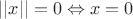 $ ||x||=0 \Leftrightarrow x=0$