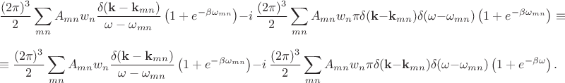 $$\frac{(2\pi)^3}{2}\sum_{mn}A_{mn}w_n\frac{\delta(\mathbf{k} - \mathbf{k}_{mn})}{\omega-\omega_{mn}}\left(1 + e^{-\beta\omega_{mn}}  \right) - i\ \frac{(2\pi)^3}{2}\sum_{mn}A_{mn}w_n\pi\delta(\mathbf{k} - \mathbf{k}_{mn})\delta(\omega-\omega_{mn})\left(1 + e^{-\beta\omega_{mn}}  \right)\equiv$$
$$ \equiv\frac{(2\pi)^3}{2}\sum_{mn}A_{mn}w_n\frac{\delta(\mathbf{k} - \mathbf{k}_{mn})}{\omega-\omega_{mn}}\left(1 + e^{-\beta\omega_{mn}}  \right) - i\ \frac{(2\pi)^3}{2}\sum_{mn}A_{mn}w_n\pi\delta(\mathbf{k} - \mathbf{k}_{mn})\delta(\omega-\omega_{mn})\left(1 + e^{-\beta\omega}  \right).$$