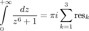 $$\int\limits_0^{ + \infty } {\frac{{dz}}{{{z^6} + 1}} = \pi i} \sum\limits_{k = 1}^3 {{\text{re}}{{\text{s}}_k}} $$