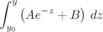 $$
\int_{y_0}^{y} \left(A e^{-z}+B\right)\,dz
$$