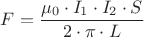 ${F}=\dfrac{{\mu_0}\cdot{I_1}\cdot{I_2}\cdot{S}}{{2}\cdot{\pi}\cdot{L}}$