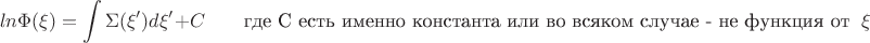 $$ln\Phi(\xi) = \int\limits  \Sigma(\xi')d\xi' +C \qquad \text{где С есть именно константа или во всяком случае - не функция от } \  \xi$$