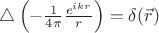 $\triangle \left( -\frac{1}{4\pi} \frac{e^{ikr}}{r} \right) = \delta(\vec{r})$