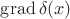 $\operatorname{grad}\delta(x)$